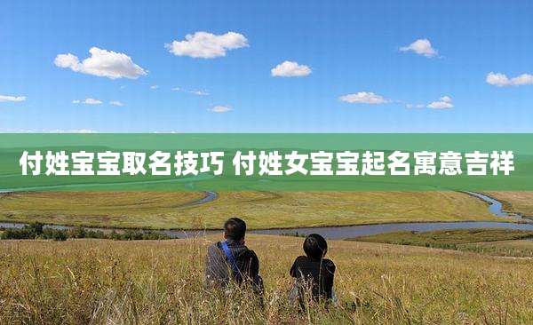 付姓宝宝取名技巧 付姓女宝宝起名寓意吉祥
