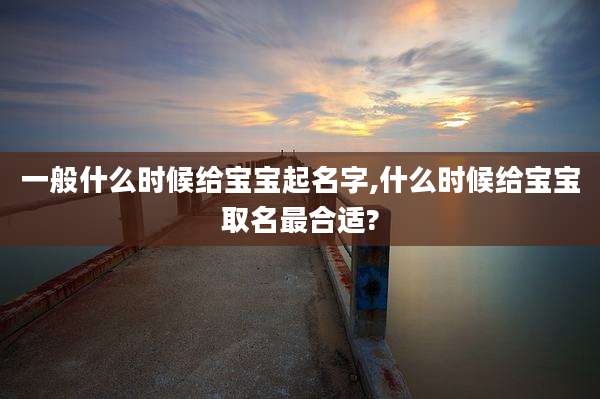 一般什么时候给宝宝起名字,什么时候给宝宝取名最合适?