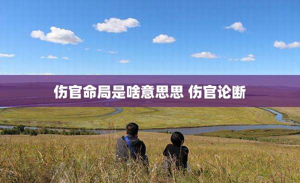 伤官命局是啥意思思 伤官论断