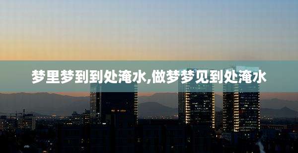 梦里梦到到处淹水,做梦梦见到处淹水