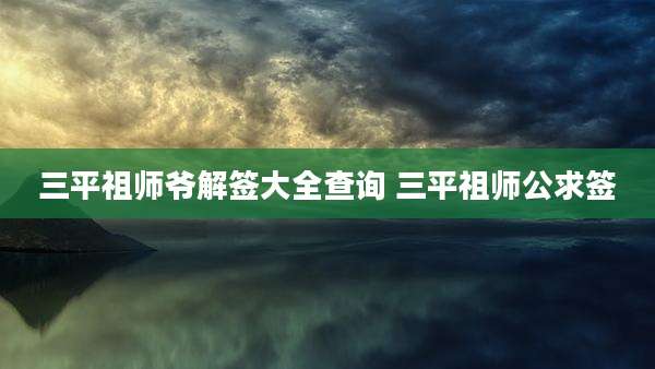 三平祖师爷解签大全查询 三平祖师公求签