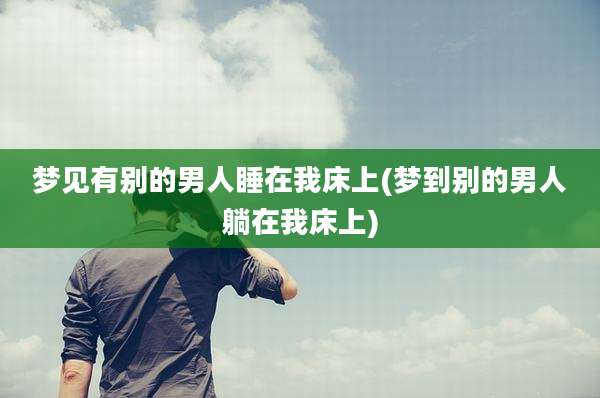 梦见有别的男人睡在我床上(梦到别的男人躺在我床上)