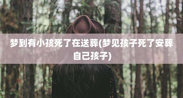 梦到有小孩死了在送葬(梦见孩子死了安葬自己孩子)