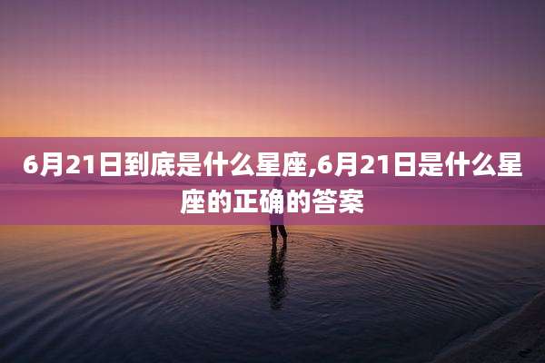 6月21日到底是什么星座,6月21日是什么星座的正确的答案