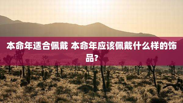 本命年适合佩戴 本命年应该佩戴什么样的饰品?