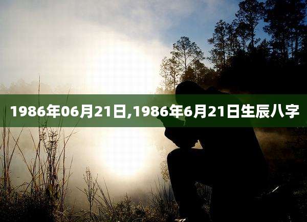 1986年06月21日,1986年6月21日生辰八字