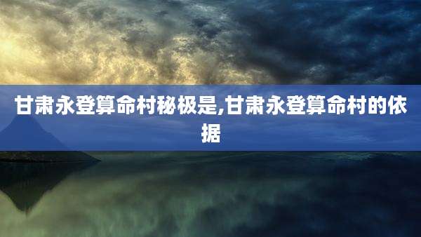 甘肃永登算命村秘极是,甘肃永登算命村的依据