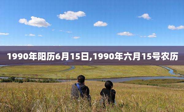 1990年阳历6月15日,1990年六月15号农历