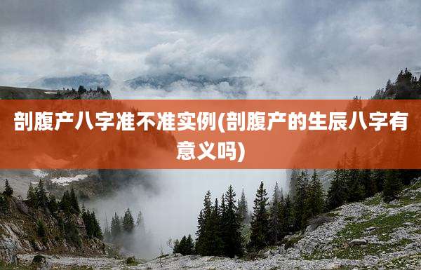 剖腹产八字准不准实例(剖腹产的生辰八字有意义吗)