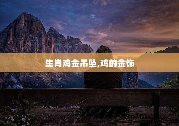 生肖鸡金吊坠,鸡的金饰