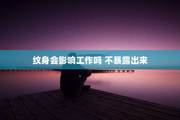 纹身会影响工作吗 不暴露出来