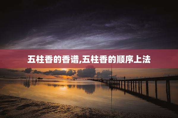 五柱香的香谱,五柱香的顺序上法