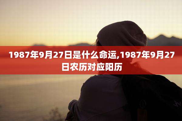 1987年9月27日是什么命运,1987年9月27日农历对应阳历