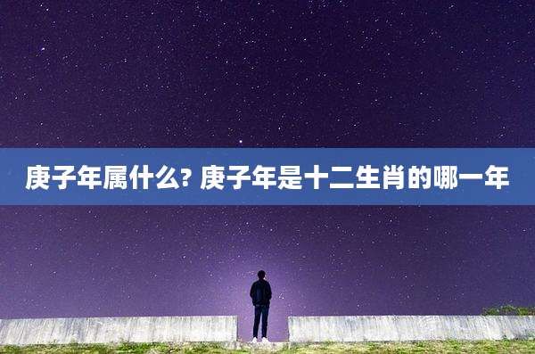庚子年属什么? 庚子年是十二生肖的哪一年