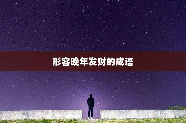 形容晚年发财的成语