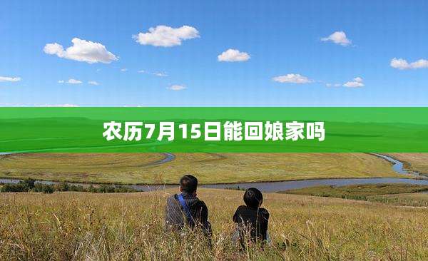农历7月15日能回娘家吗