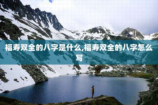 福寿双全的八字是什么,福寿双全的八字怎么写