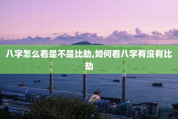 八字怎么看是不是比劫,如何看八字有没有比劫