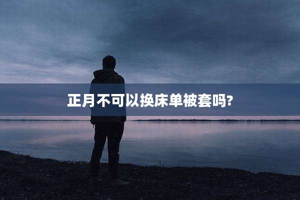 正月不可以换床单被套吗?