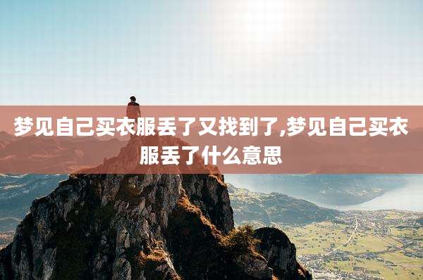 梦见自己买衣服丢了又找到了,梦见自己买衣服丢了什么意思