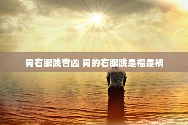 男右眼跳吉凶 男的右眼跳是福是祸
