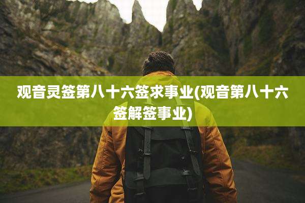 观音灵签第八十六签求事业(观音第八十六签解签事业)
