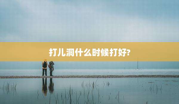 打儿洞什么时候打好?