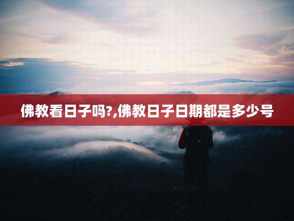 佛教看日子吗?,佛教日子日期都是多少号