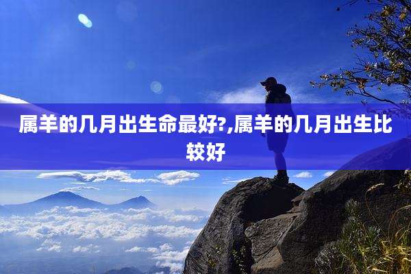 属羊的几月出生命最好?,属羊的几月出生比较好