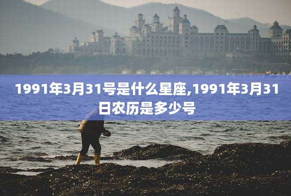 1991年3月31号是什么星座,1991年3月31日农历是多少号