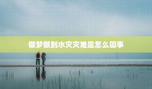做梦做到水灾灾难是怎么回事