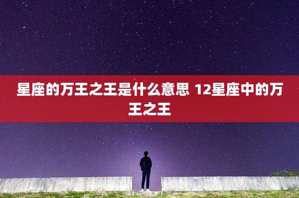 星座的万王之王是什么意思 12星座中的万王之王
