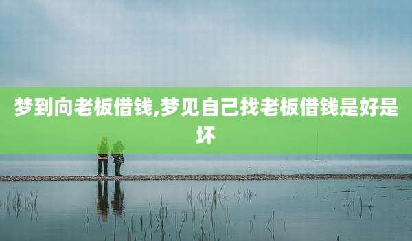 梦到向老板借钱,梦见自己找老板借钱是好是坏