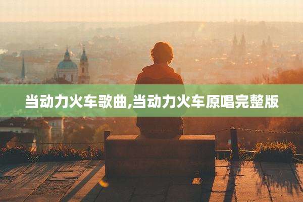 当动力火车歌曲,当动力火车原唱完整版