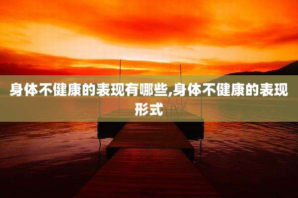 身体不健康的表现有哪些,身体不健康的表现形式