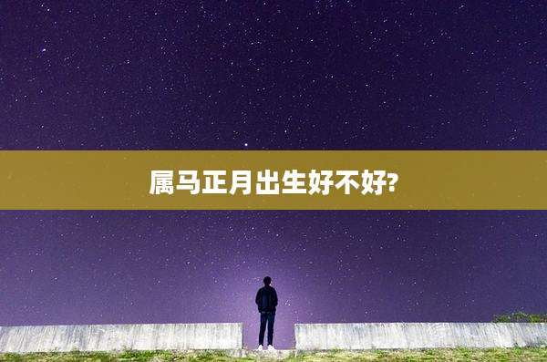 属马正月出生好不好?