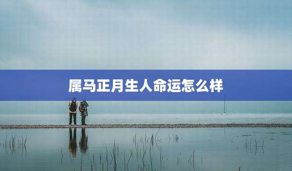 属马正月生人命运怎么样