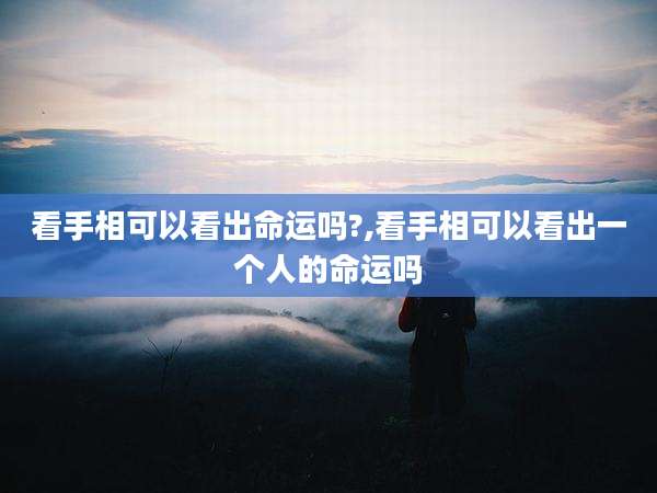 看手相可以看出命运吗?,看手相可以看出一个人的命运吗