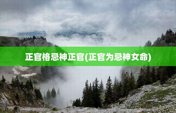 正官格忌神正官(正官为忌神女命)
