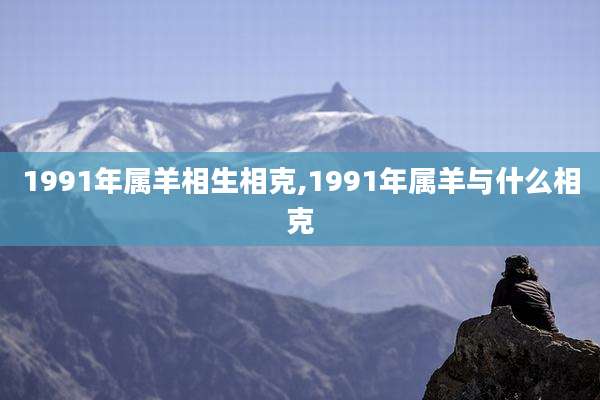 1991年属羊相生相克,1991年属羊与什么相克