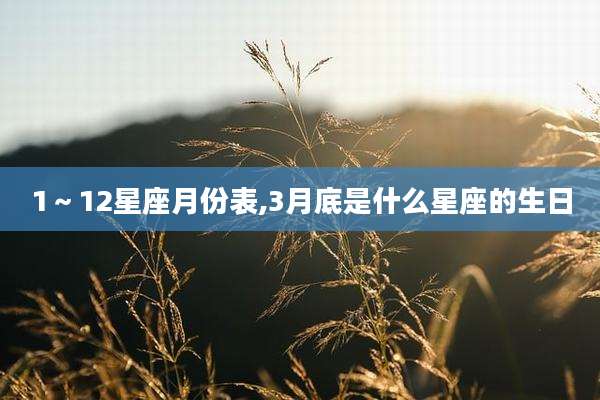 1～12星座月份表,3月底是什么星座的生日