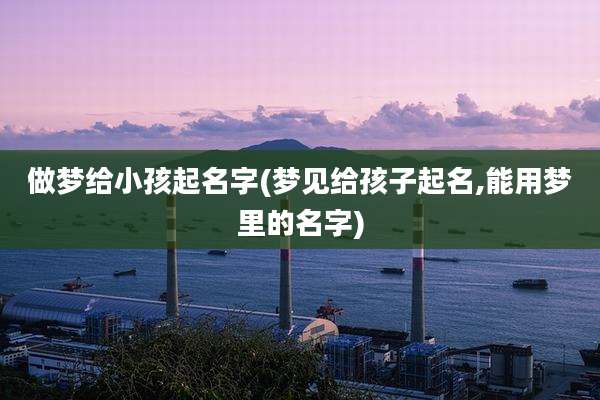 做梦给小孩起名字(梦见给孩子起名,能用梦里的名字)