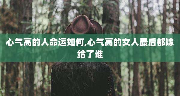 心气高的人命运如何,心气高的女人最后都嫁给了谁