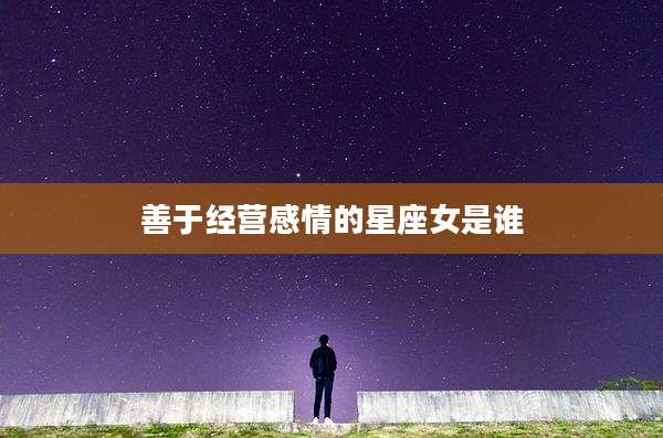善于经营感情的星座女是谁