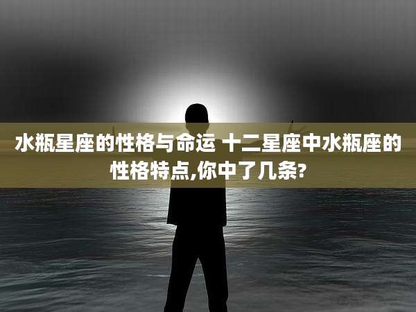 水瓶星座的性格与命运 十二星座中水瓶座的性格特点,你中了几条?
