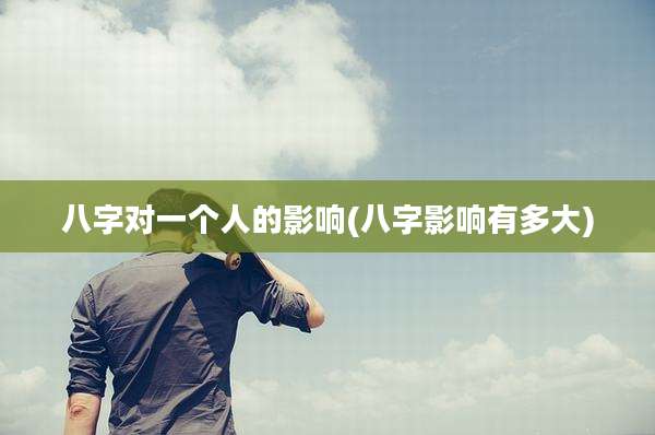 八字对一个人的影响(八字影响有多大)