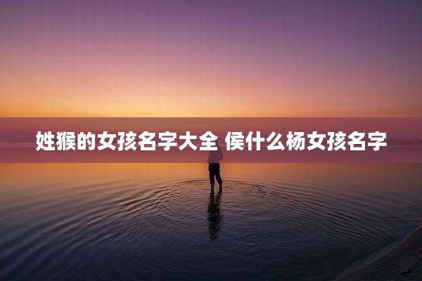 姓猴的女孩名字大全 侯什么杨女孩名字