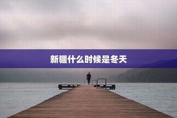 新疆什么时候是冬天