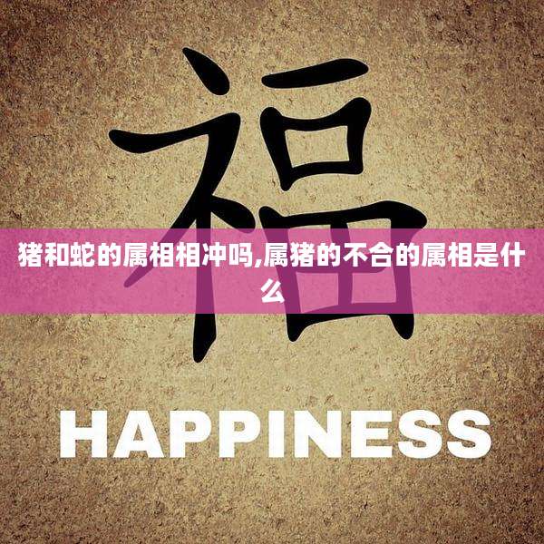 猪和蛇的属相相冲吗,属猪的不合的属相是什么