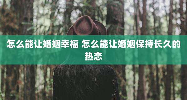 怎么能让婚姻幸福 怎么能让婚姻保持长久的热恋
